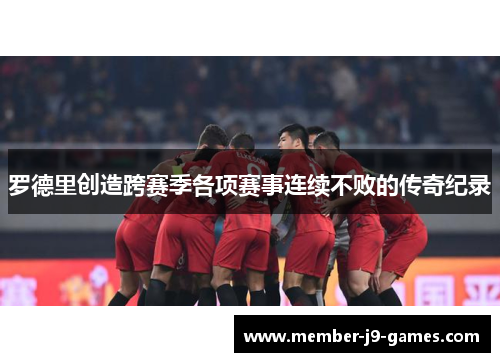 罗德里创造跨赛季各项赛事连续不败的传奇纪录 罗德里创造跨赛季各项赛事连续不败的传奇纪录