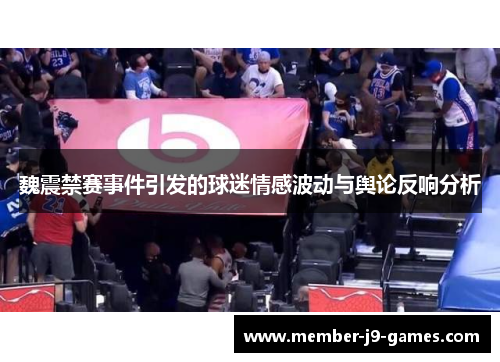 魏震禁赛事件引发的球迷情感波动与舆论反响分析 魏震禁赛事件引发的球迷情感波动与舆论反响分析