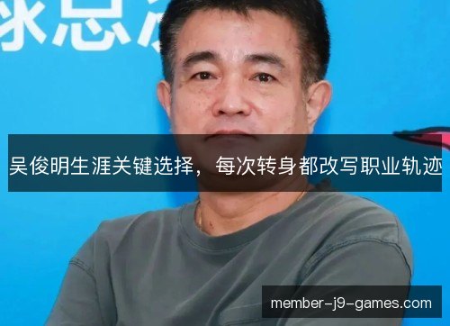 吴俊明生涯关键选择,每次转身都改写职业轨迹 吴俊明生涯关键选择,每次转身都改写职业轨迹