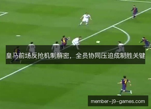 皇马前场反抢机制解密，全员协同压迫成制胜关键