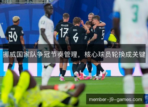 挪威国家队争冠节奏管理，核心球员轮换成关键